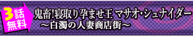 3話無料◆鬼畜!寝取り孕ませ王 マサオ･シュナイダー ～白濁の人妻商店街～