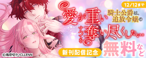 愛が重い騎士公爵は、追放令嬢のすべてを奪い尽くしたい。　新刊配信記念