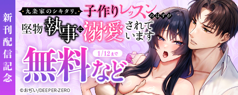 九条家のシキタリ。～子作りレッスンのはずが堅物執事に溺愛されています～ 新刊配信記念