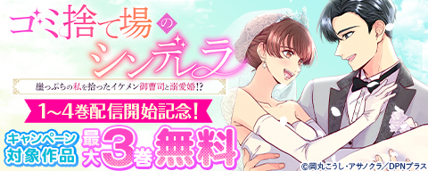 『ゴミ捨て場のシンデレラ ～崖っぷちの私を拾ったイケメン御曹司と溺愛婚！？～』1～4巻配信開始記念！