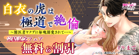 白衣の虎は極道で絶倫～闇医者ヤクザに毎晩溺愛されて…～完結記念フェア