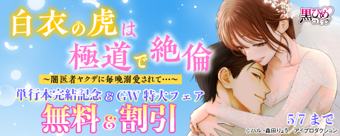 白衣の虎は極道で絶倫～闇医者ヤクザに毎晩溺愛されて…～単行本完結記念＆GW特大フェア