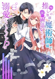 推し(嘘)の筆頭魔術師様が「俺たち、両思いだったんだね」と溺愛してくるんですが!?新刊配信フェア