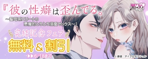 『彼の性癖は歪んでる。～聖母系エリートの悪魔的とろとろ溺愛セックス～』完結記念フェア 