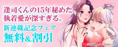 『逢司くんの15年秘めた執着愛が深すぎる。〜カワイイ幼なじみの、カワイくないほど激しい交尾〜』新連載記念フェア