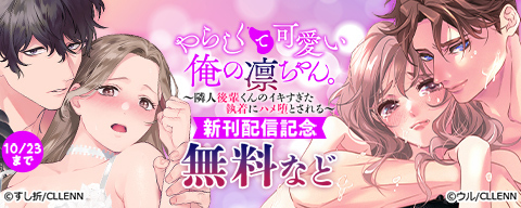 やらしくて可愛い俺の凛ちゃん。～隣人後輩くんのイキすぎた執着にハメ堕とされる～　新刊配信記念