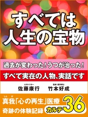 すべては人生の宝物　過去が変わった！　うつが治った！　　奇跡の体験記録　カルテ３６