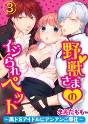 野獣さまのイジられペット～黒ドSアイドルにアンアンご奉仕～ 3巻