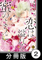 恋は溢れる蜜のように前編　2　恋は溢れる蜜のように【分冊版2/10】