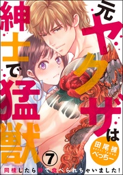 （元）ヤクザは紳士で猛獣 同棲したら秒で食べられちゃいました！（分冊版）　【第7話】