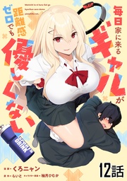 毎日家に来るギャルが距離感ゼロでも優しくない 第12話【単話版】