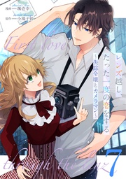 レンズ越し、たった一度の恋をする~失踪令嬢とカメラマン~ 第7話【単話版】