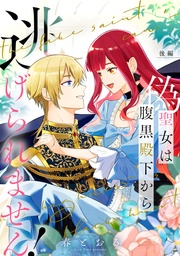偽聖女は腹黒殿下から逃げられません! 後編【単話版】
