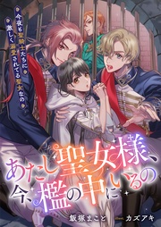 、今、檻の中にいるの　今夜も聖騎士たちに激しく溺愛されてる聖女なの