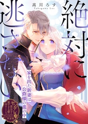 絶対に逃さない～家を出た新妻は公爵様の籠の中～　第三弾