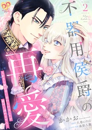 不器用侯爵の再愛　～大好きな婚約者に忘れられましたが絶対に諦めません！～２【単行本版】
