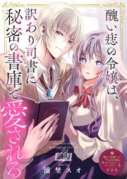 醜い痣の令嬢は、訳あり司書に秘密の書庫で愛される【単話版】嫌われ令嬢ですが、ワケあり旦那様と幸せになります アンソロジー 第四弾