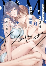 イツやめ イッても、イッても…止めないよ? この男、猛獣。 6【コミックス版】