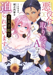 悪役令嬢の取り巻きAですが、王太子殿下に迫られています。③【単行本版】【電子限定ペーパー付】