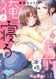 【特装版】お前は毎晩、俺と寝ろ～雇い主は寝つきの悪いエロ悪魔！（上）【電子限定おまけ付き】