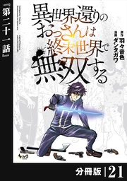異世界還りのおっさんは終末世界で無双する 【分冊版】（ノヴァコミックス）２１