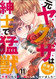 （元）ヤクザは紳士で猛獣 同棲したら秒で食べられちゃいました！（分冊版）　【第11話】