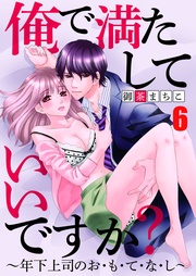 俺で満たしていいですか？～年下上司のお・も・て・な・し～6【合本版】