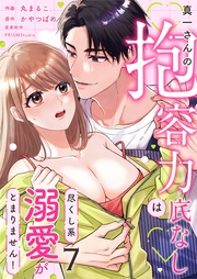 真一さんの抱容力は底なし尽くし系溺愛がとまりません！(7)