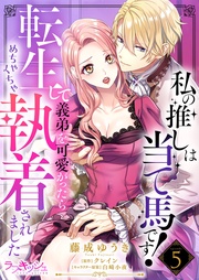 私の推しは当て馬です！　転生して義弟を可愛がったらめちゃくちゃ執着されました5