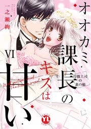 オオカミ課長のキスは甘い【単行本版】VI～冷徹上司の裏の顔～【電子限定特典付き】
