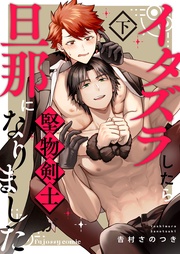 イタズラしたら堅物剣士が旦那になりました下【単行本版（限定描き下ろし付き）】