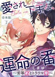 愛され下手な、運命の番 合本版2~劣等αとトラウマΩ~