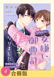 ワケあって、女嫌いな御曹司の偽恋人になりました~男装女子への極甘プロポーズ~(4)【合冊版】