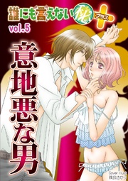 誰にも言えないマル秘+ vol.05 意地悪な男