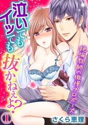 泣いてもイッても抜かねぇよ?~絶倫教師の傲慢プロポーズ~