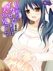 【新装版】私を初めてイカせた相手は、夫の兄でした。