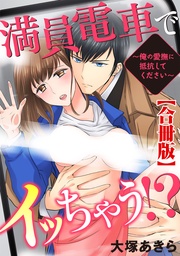 満員電車でイッちゃう！～俺の愛撫に抵抗してください～【合冊版】