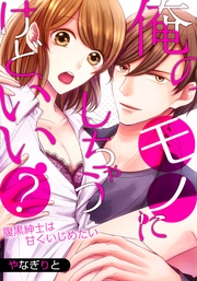 俺のモノにしちゃうけど、いい?~腹黒紳士は甘くいじめたい