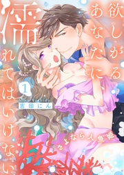 欲しがるあなたに、濡れてはいけない~さよなら人魚姫【電子特装版】