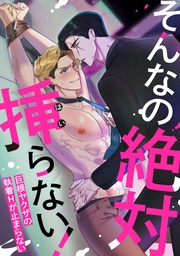 そんなの絶対挿(はい)らない!~巨根ヤクザの執着Hが止まらない