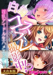 白濁コスプレ撮影中!?~淫乱アイドル生ハメエッチ!~【大合本シリーズ】