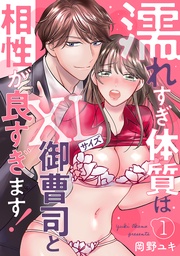 濡れすぎ体質はXLサイズ御曹司と相性が良すぎます！