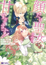 顔だけ聖女なのに、死に戻ったら冷酷だった公爵様の本音が甘すぎます!(コミック)