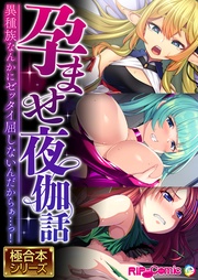 孕ませ夜伽話 ～異種族なんかにゼッタイ屈しないんだからぁ…っ！～【極合本シリーズ】