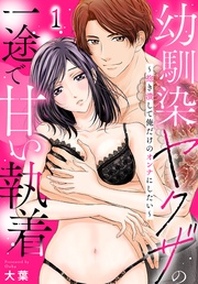 幼馴染ヤクザの一途で甘い執着~抱き潰して俺だけのオンナにしたい~