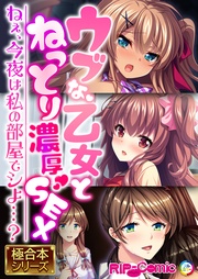 ウブな乙女とねっとり濃厚SEX ～ねぇ、今夜は私の部屋でシよ…？～【極合本シリーズ】