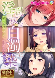 淫乱女は白濁に染まる～火照ったカラダでオスを貪る～【極合本シリーズ】