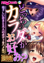 どっちのカラダがお好み？ ～瑞々しい若さと大人のボディをハメ比べ～【極合本DXシリーズ】