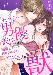 セクシー男優彼氏はホンモノの獣~溺愛ピストンで満たされてイク…ッ~