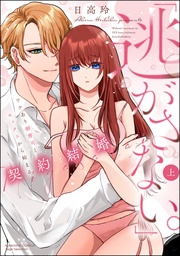 「逃がさない。」ワケあり御曹司とセックスから始まる契約結婚